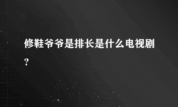 修鞋爷爷是排长是什么电视剧？