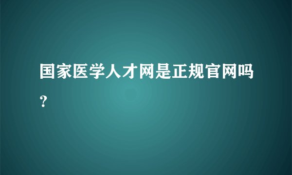 国家医学人才网是正规官网吗?