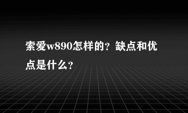 索爱w890怎样的？缺点和优点是什么？