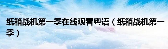 纸箱战机第一季在线观看粤语(纸箱战机第一季)