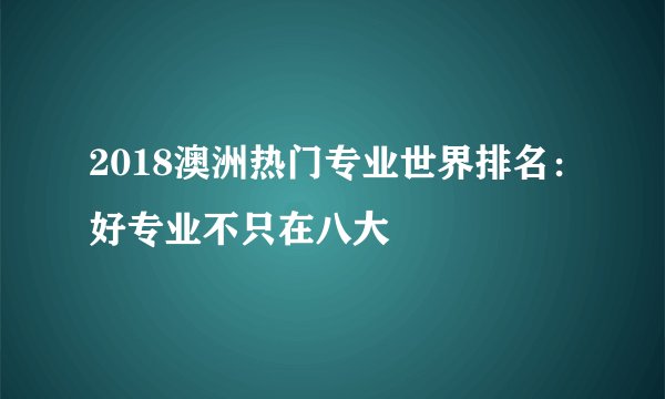 2018澳洲热门专业世界排名：好专业不只在八大