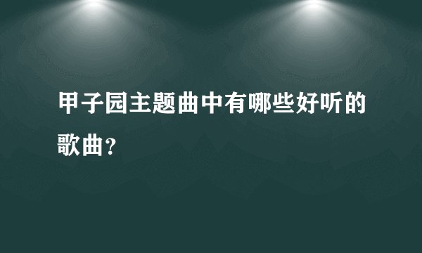 甲子园主题曲中有哪些好听的歌曲？