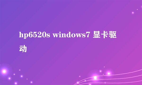 hp6520s windows7 显卡驱动