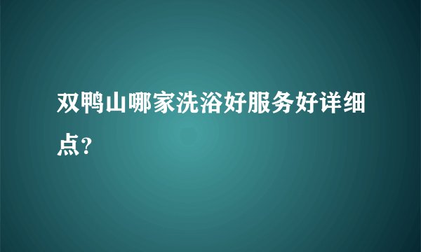 双鸭山哪家洗浴好服务好详细点？