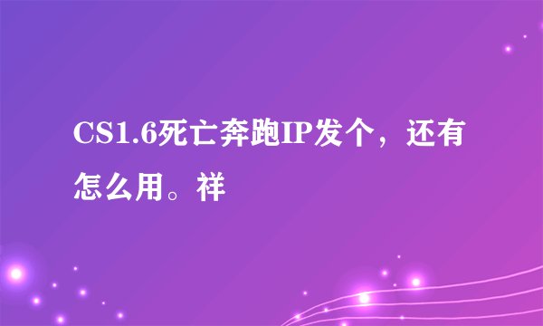 CS1.6死亡奔跑IP发个，还有怎么用。祥