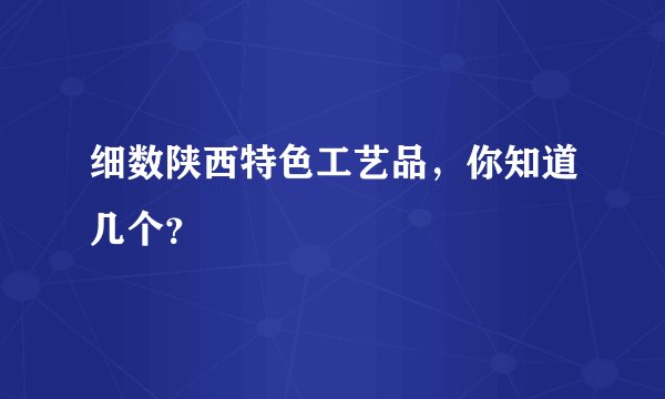 细数陕西特色工艺品，你知道几个？