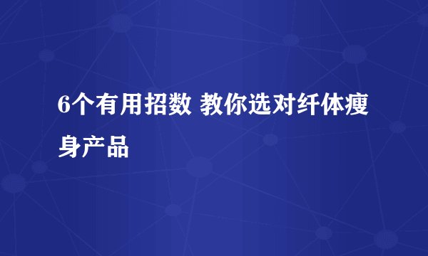 6个有用招数 教你选对纤体瘦身产品