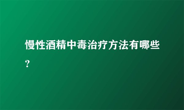 慢性酒精中毒治疗方法有哪些？