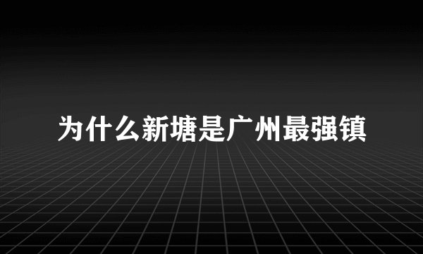 为什么新塘是广州最强镇