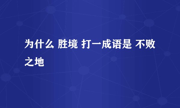 为什么 胜境 打一成语是 不败之地