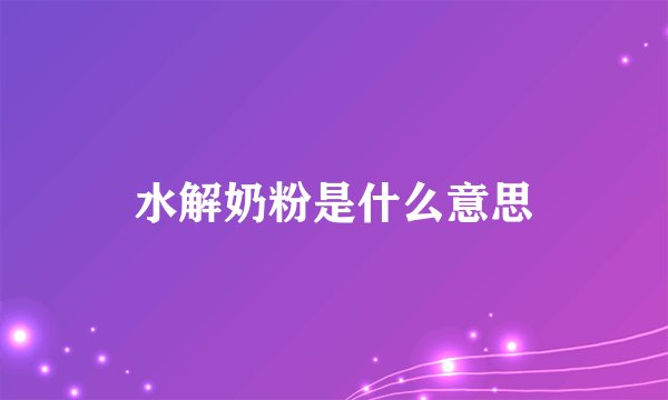 水解奶粉是什么意思