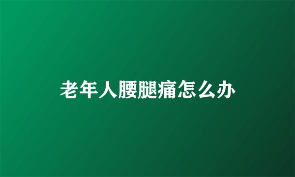 老年人腰腿痛怎么办