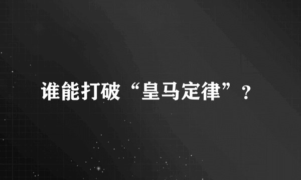 谁能打破“皇马定律”？