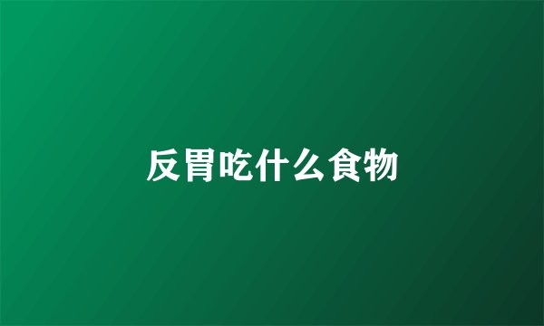 反胃吃什么食物