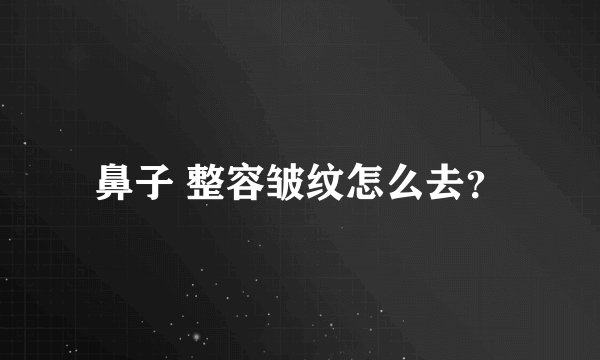鼻子 整容皱纹怎么去？