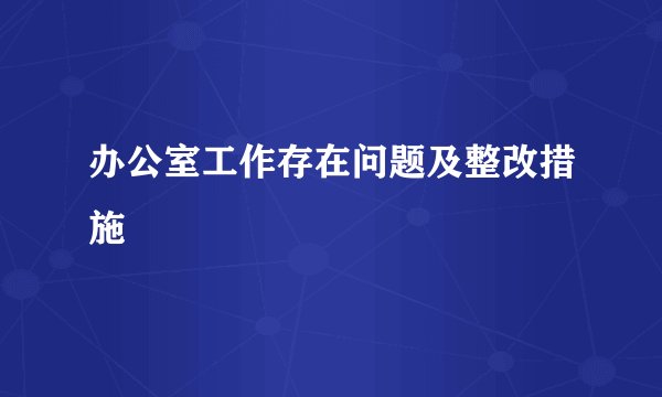 办公室工作存在问题及整改措施