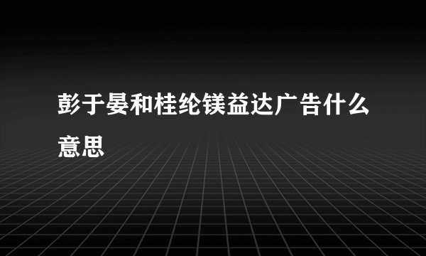 彭于晏和桂纶镁益达广告什么意思
