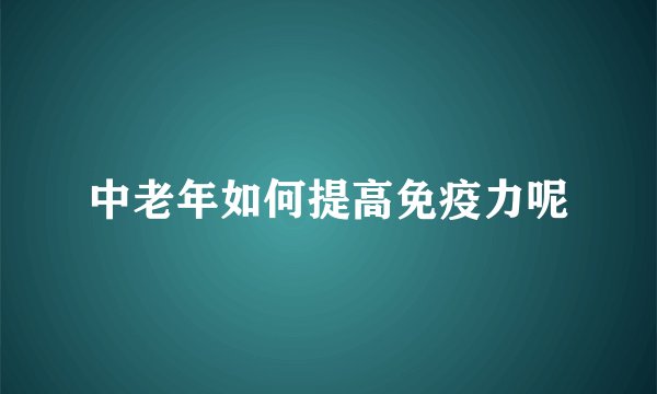 中老年如何提高免疫力呢