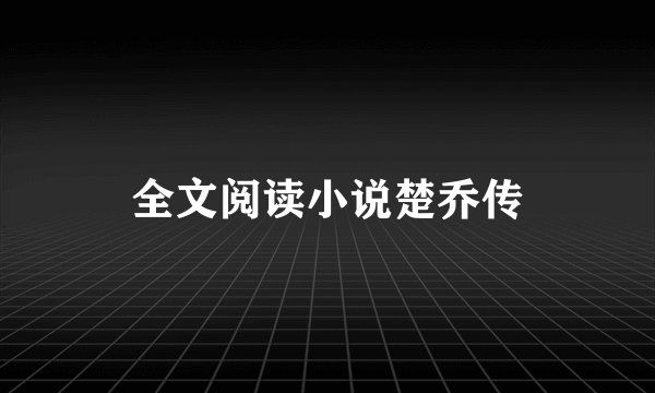 全文阅读小说楚乔传