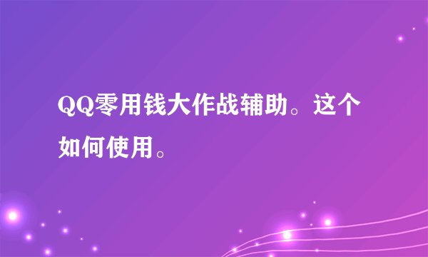 QQ零用钱大作战辅助。这个如何使用。