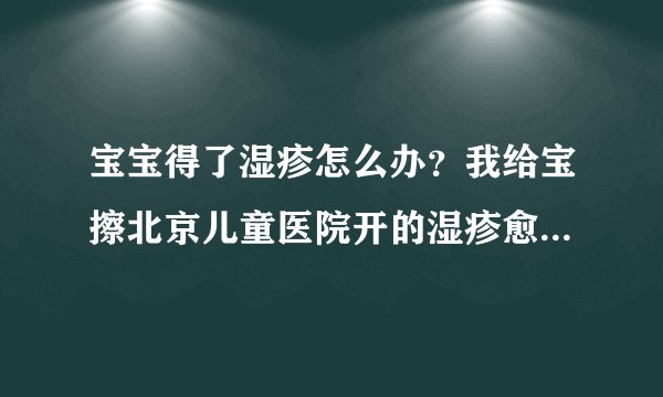 宝宝得了湿疹怎么办?我给宝擦北京儿童医院开的湿疹愈乳膏可好使了