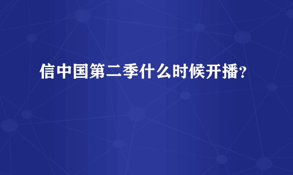 信中国第二季什么时候开播？