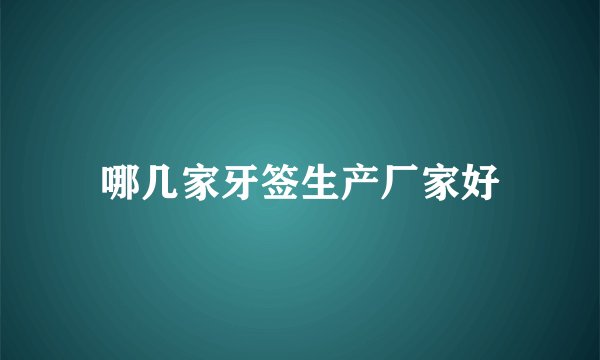 哪几家牙签生产厂家好