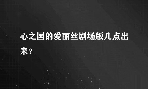 心之国的爱丽丝剧场版几点出来？