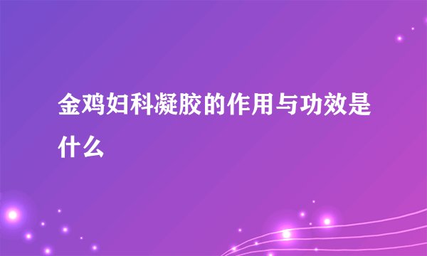 金鸡妇科凝胶的作用与功效是什么
