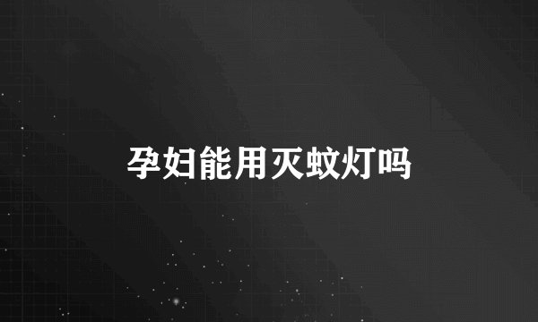 孕妇能用灭蚊灯吗