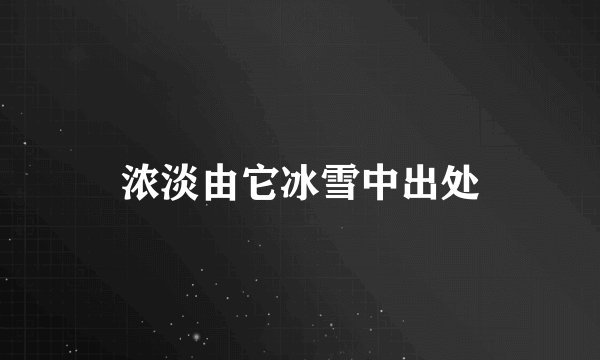 浓淡由它冰雪中出处