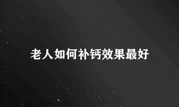 老人如何补钙效果最好