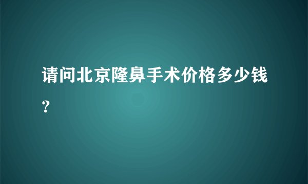 请问北京隆鼻手术价格多少钱？