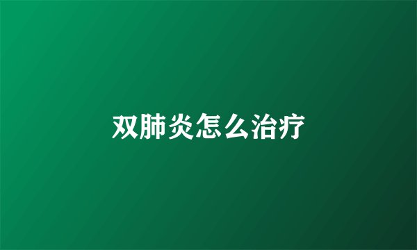 双肺炎怎么治疗