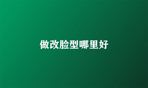 做改脸型哪里好