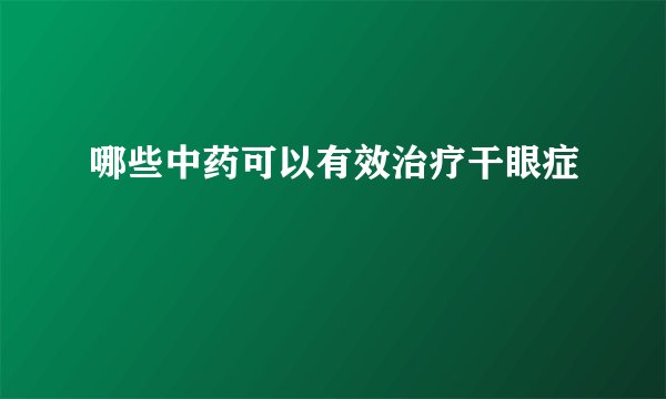 哪些中药可以有效治疗干眼症