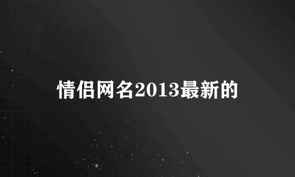 情侣网名2013最新的