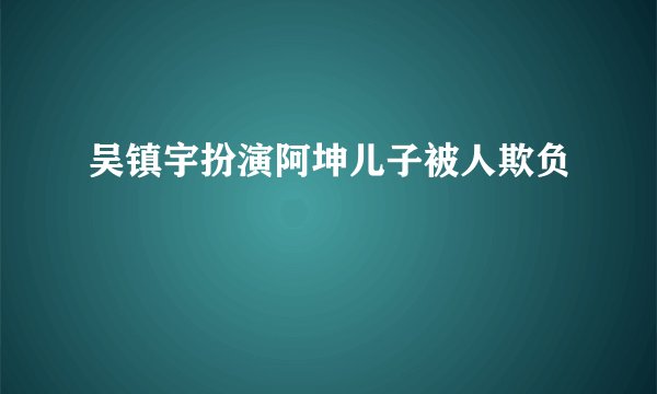 吴镇宇扮演阿坤儿子被人欺负