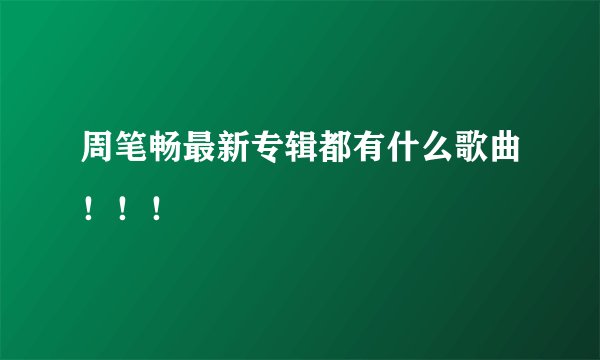 周笔畅最新专辑都有什么歌曲！！！