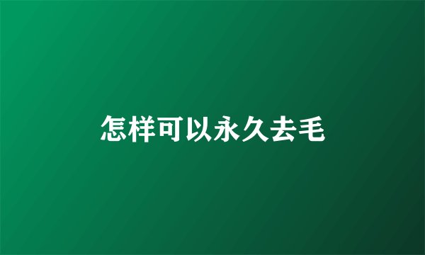 怎样可以永久去毛