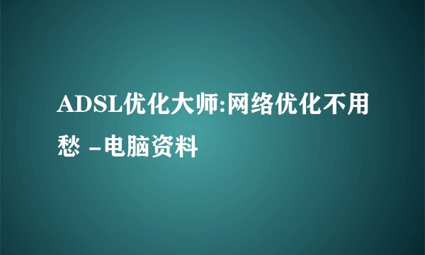 ADSL优化大师:网络优化不用愁 -电脑资料