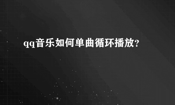qq音乐如何单曲循环播放?