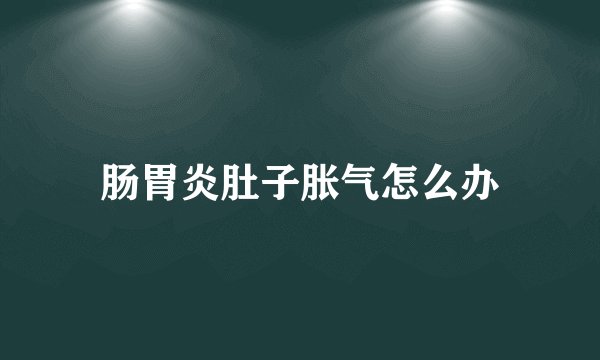肠胃炎肚子胀气怎么办