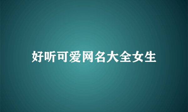 好听可爱网名大全女生