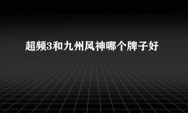 超频3和九州风神哪个牌子好