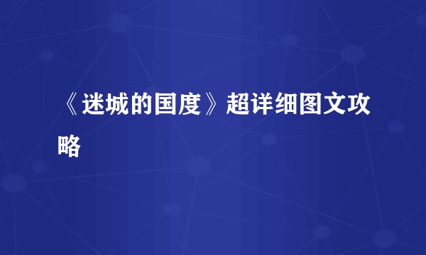 《迷城的国度》超详细图文攻略