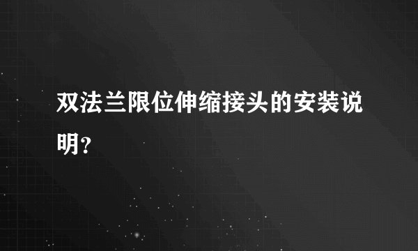 双法兰限位伸缩接头的安装说明？