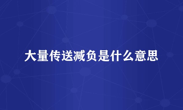 大量传送减负是什么意思