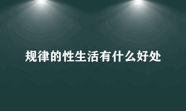 规律的性生活有什么好处