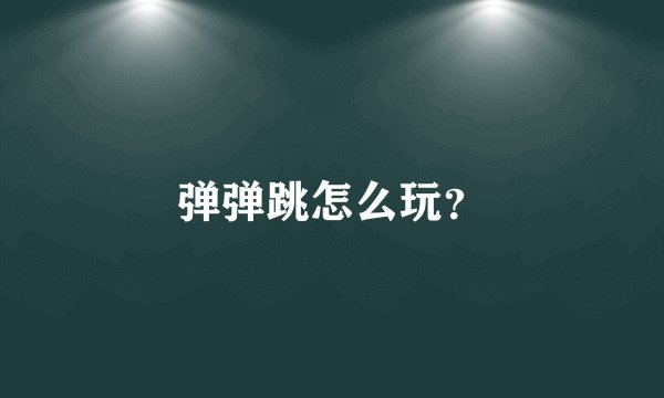 弹弹跳怎么玩？
